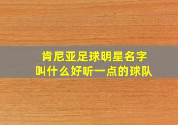 肯尼亚足球明星名字叫什么好听一点的球队