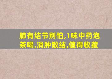 肺有结节别怕,1味中药泡茶喝,消肿散结,值得收藏