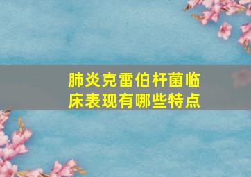 肺炎克雷伯杆菌临床表现有哪些特点