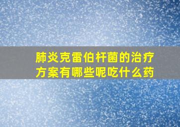 肺炎克雷伯杆菌的治疗方案有哪些呢吃什么药