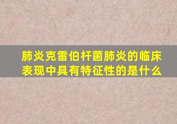 肺炎克雷伯杆菌肺炎的临床表现中具有特征性的是什么