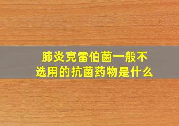 肺炎克雷伯菌一般不选用的抗菌药物是什么