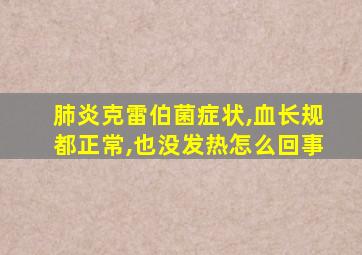 肺炎克雷伯菌症状,血长规都正常,也没发热怎么回事