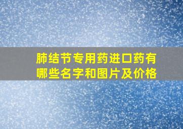 肺结节专用药进口药有哪些名字和图片及价格