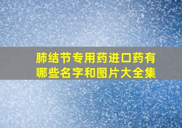 肺结节专用药进口药有哪些名字和图片大全集