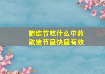 肺结节吃什么中药散结节最快最有效