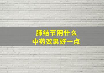 肺结节用什么中药效果好一点