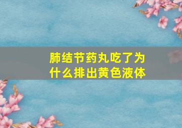 肺结节药丸吃了为什么排出黄色液体