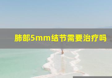 肺部5mm结节需要治疗吗