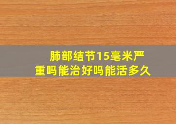 肺部结节15毫米严重吗能治好吗能活多久