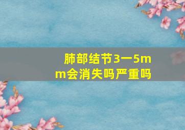 肺部结节3一5mm会消失吗严重吗