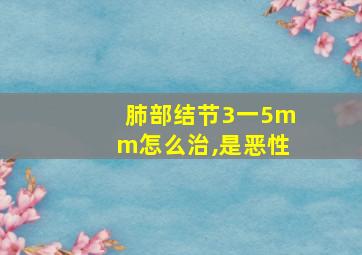 肺部结节3一5mm怎么治,是恶性