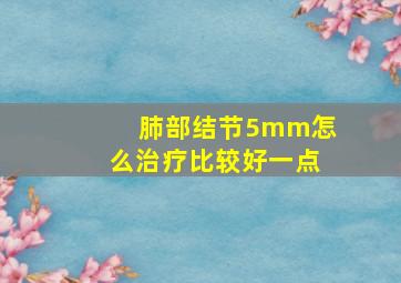 肺部结节5mm怎么治疗比较好一点