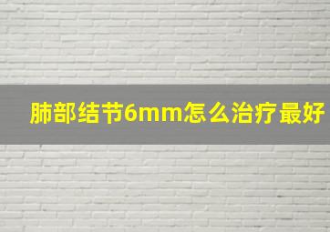 肺部结节6mm怎么治疗最好