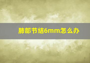 肺部节结6mm怎么办