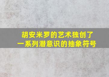 胡安米罗的艺术独创了一系列潜意识的抽象符号