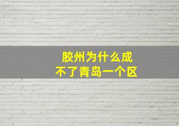 胶州为什么成不了青岛一个区