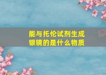 能与托伦试剂生成银镜的是什么物质