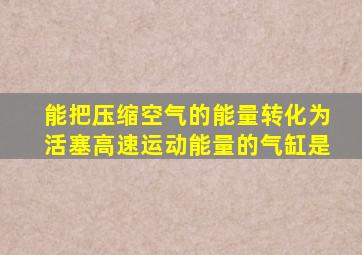 能把压缩空气的能量转化为活塞高速运动能量的气缸是