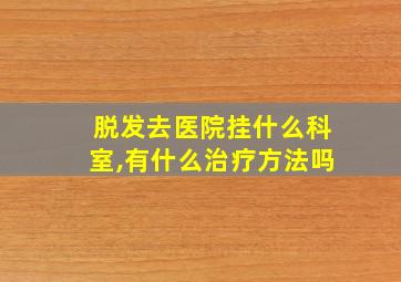 脱发去医院挂什么科室,有什么治疗方法吗