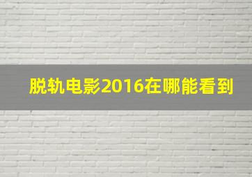 脱轨电影2016在哪能看到