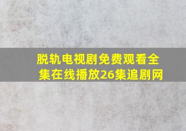 脱轨电视剧免费观看全集在线播放26集追剧网