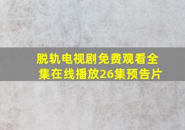 脱轨电视剧免费观看全集在线播放26集预告片