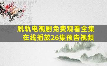 脱轨电视剧免费观看全集在线播放26集预告视频