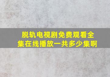 脱轨电视剧免费观看全集在线播放一共多少集啊