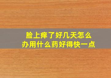 脸上痒了好几天怎么办用什么药好得快一点