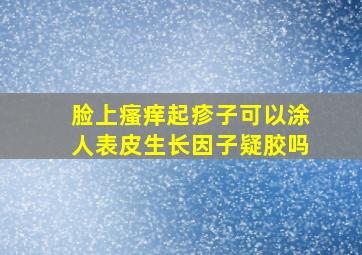 脸上瘙痒起疹子可以涂人表皮生长因子疑胶吗