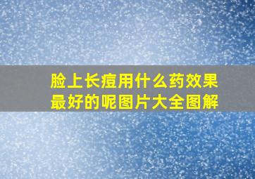 脸上长痘用什么药效果最好的呢图片大全图解