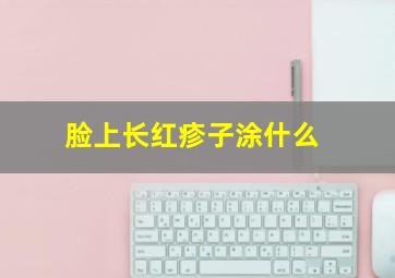 脸上长红疹子涂什么