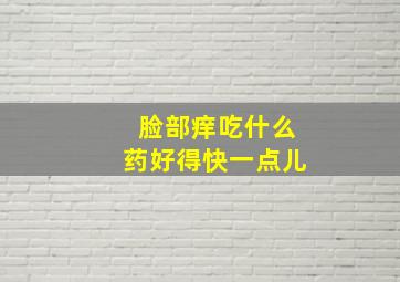 脸部痒吃什么药好得快一点儿