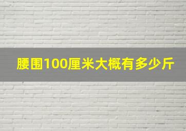 腰围100厘米大概有多少斤