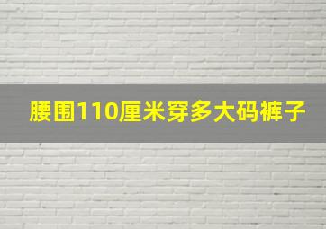 腰围110厘米穿多大码裤子