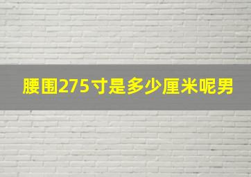 腰围275寸是多少厘米呢男