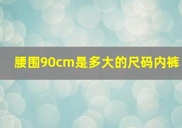 腰围90cm是多大的尺码内裤