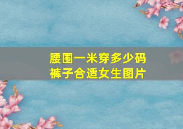 腰围一米穿多少码裤子合适女生图片