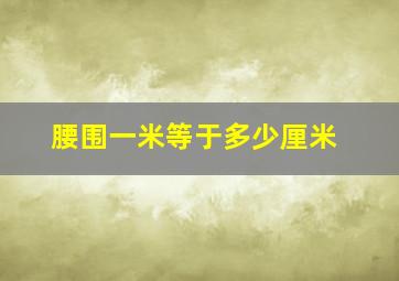 腰围一米等于多少厘米