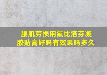 腰肌劳损用氟比洛芬凝胶贴膏好吗有效果吗多久