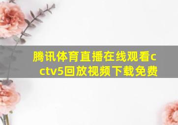 腾讯体育直播在线观看cctv5回放视频下载免费