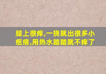 腿上很痒,一挠就出很多小疙瘩,用热水踏踏就不痒了