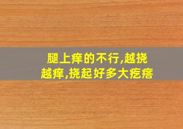 腿上痒的不行,越挠越痒,挠起好多大疙瘩