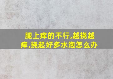 腿上痒的不行,越挠越痒,挠起好多水泡怎么办