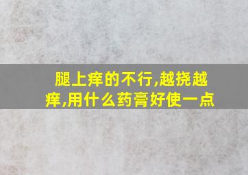 腿上痒的不行,越挠越痒,用什么药膏好使一点