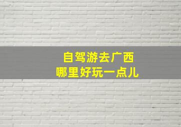 自驾游去广西哪里好玩一点儿