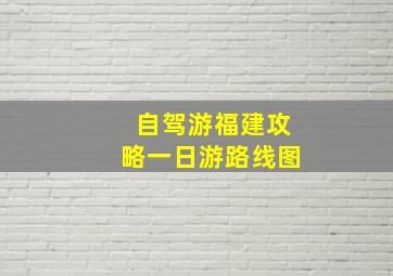 自驾游福建攻略一日游路线图