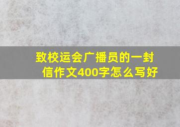 致校运会广播员的一封信作文400字怎么写好