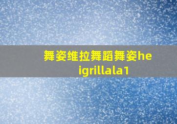 舞姿维拉舞蹈舞姿heigrillala1